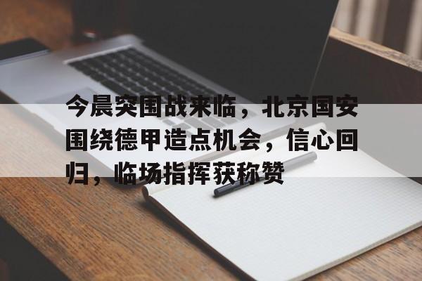 今晨突围战来临，北京国安围绕德甲造点机会，信心回归，临场指挥获称赞的简单介绍-英雄联盟S15