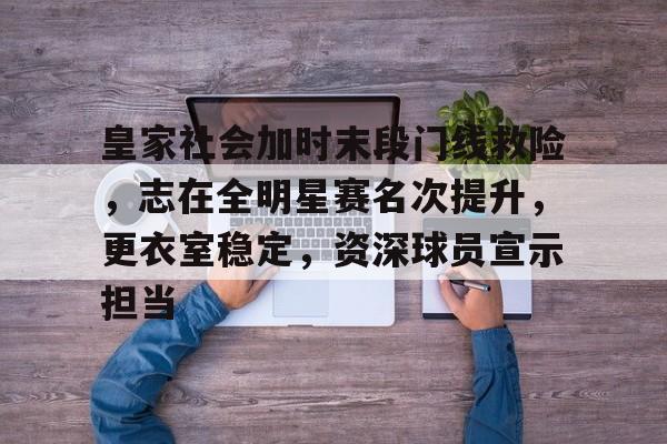 皇家社会加时末段门线救险，志在全明星赛名次提升，更衣室稳定，资深球员宣示担当的简单介绍-爱游戏